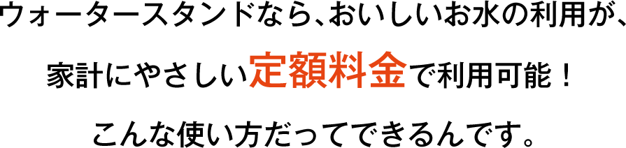 家計にやさしい定額料金で利用可能！こんな使い方だってできるんです。