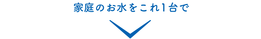 家庭のお水をこれ一台で