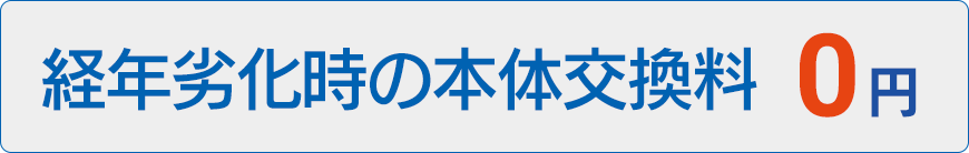 経年劣化時の本体交換料0円