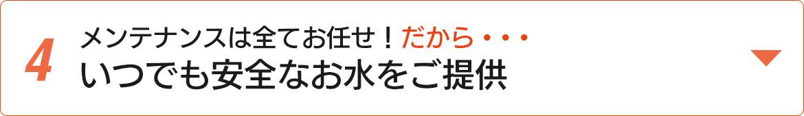 メンテナンスは全てお任せ！だから・・・いつでも安全なお水をご提供