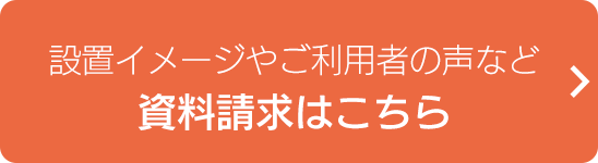 設置イメージやご利用者の声など資料請求はこちら