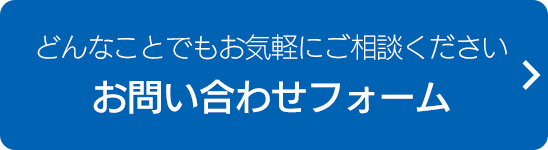 どんなことでもお気軽にご相談ください　お問い合わせフォームはこちら